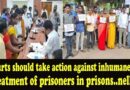 Courts should take action against inhumane treatment of prisoners in prisons-kavita